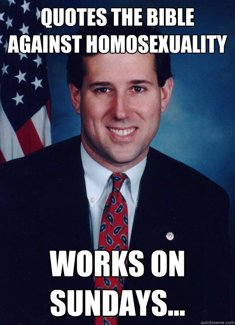 Quotes the bible against Homosexuality Works on Sundays...  Scumbag Santorum