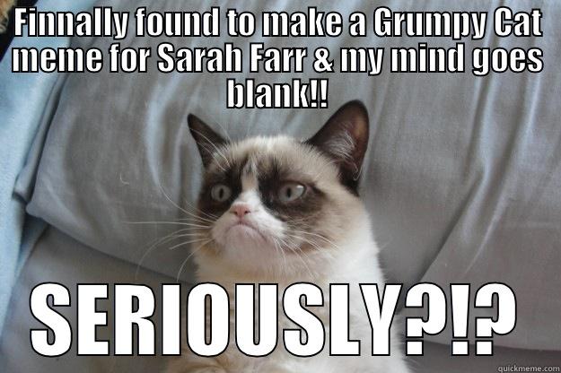 FINNALLY FOUND TO MAKE A GRUMPY CAT MEME FOR SARAH FARR & MY MIND GOES BLANK!! SERIOUSLY?!? Grumpy Cat