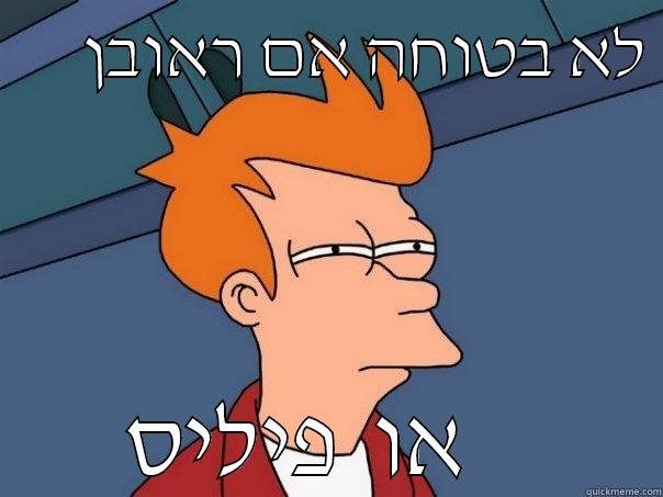       לא בטוחה אם ראובן       או  פיליס         Futurama Fry