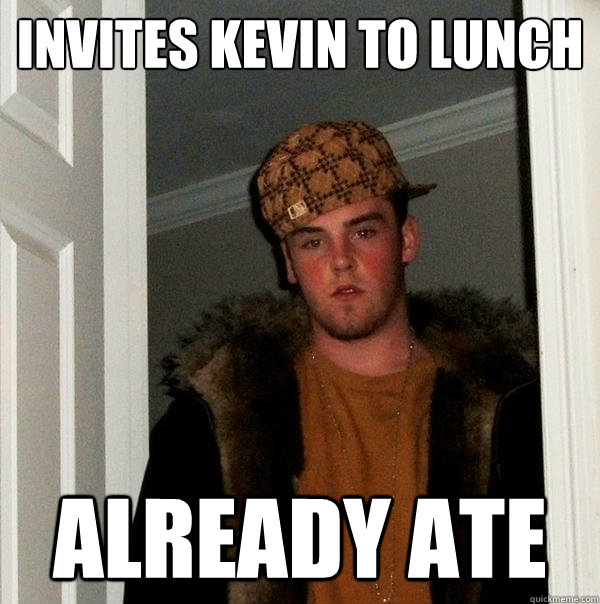 Invites Kevin to Lunch Already Ate  Scumbag Steve