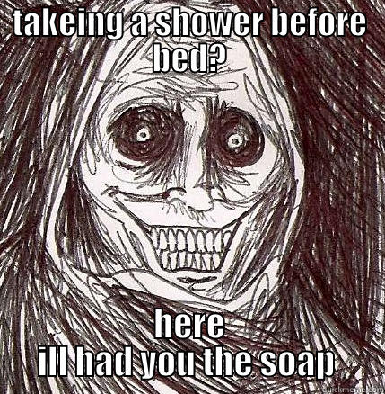 TAKEING A SHOWER BEFORE BED? HERE ILL HAD YOU THE SOAP  Horrifying Houseguest