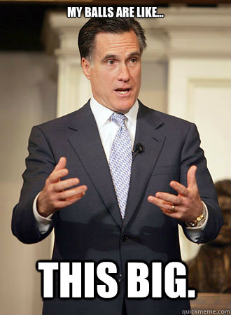 My balls are like... this big. - My balls are like... this big.  Relatable Romney