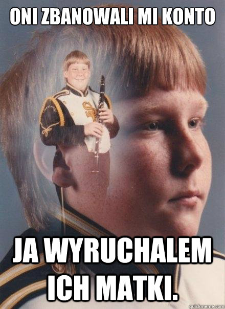 Oni zbanowali mi konto Ja wyruchalem ich matki.  PTSD Clarinet Boy