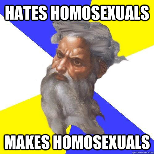 Hates homosexuals makes homosexuals  Advice God