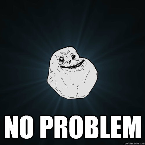  no problem  Forever Alone