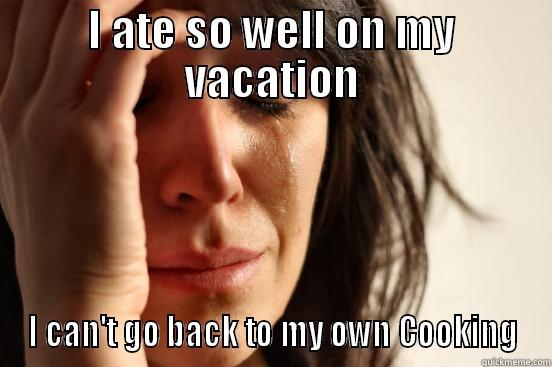 I ATE SO WELL ON MY VACATION I CAN'T GO BACK TO MY OWN COOKING First World Problems