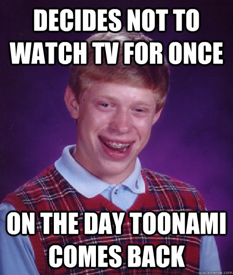 decides not to watch tv for once on the day toonami comes back   Bad Luck Brian