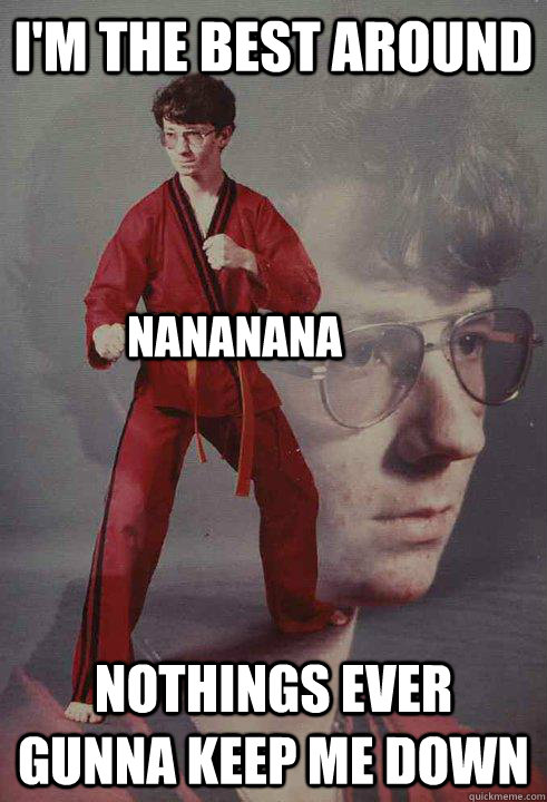 I'm the best around Nothings ever gunna keep me down Nananana  Karate Kyle