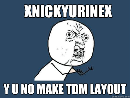 Xnickyurinex y u no make tdm layout - Xnickyurinex y u no make tdm layout  Y U No