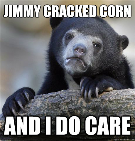 Jimmy cracked corn And I do care  Confession Bear