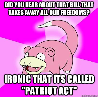 Did you hear about that Bill that takes away all our freedoms? Ironic that its called 