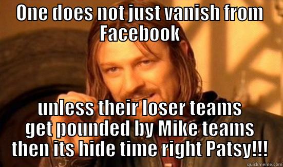 Pat tennians meme  - ONE DOES NOT JUST VANISH FROM FACEBOOK UNLESS THEIR LOSER TEAMS GET POUNDED BY MIKE TEAMS THEN ITS HIDE TIME RIGHT PATSY!!! Boromir