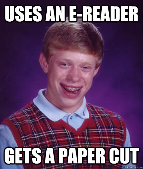 uses an e-reader gets a paper cut  Bad Luck Brian