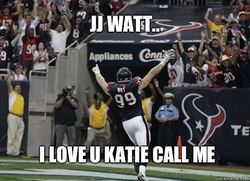 jj watt.. I love u Katie call me - jj watt.. I love u Katie call me  Misc