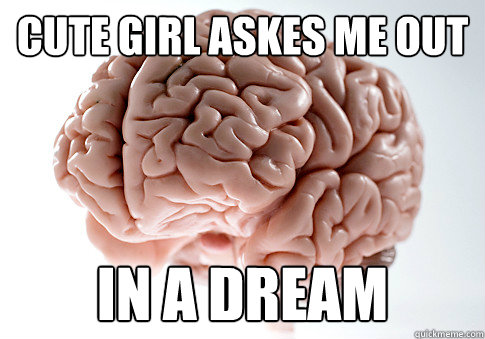 cute girl askes me out In a dream - cute girl askes me out In a dream  Scumbag Brain