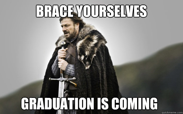 BRACE YOURSELVES Graduation is coming  Ned Stark