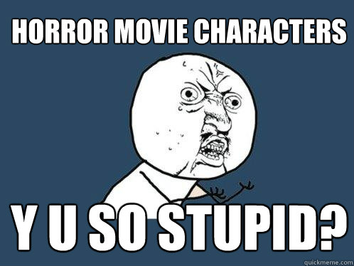 Horror Movie Characters y u so stupid?  Y U No