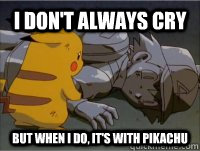 I don't always cry But when I do, it's with pikachu - I don't always cry But when I do, it's with pikachu  Sad Pikachu