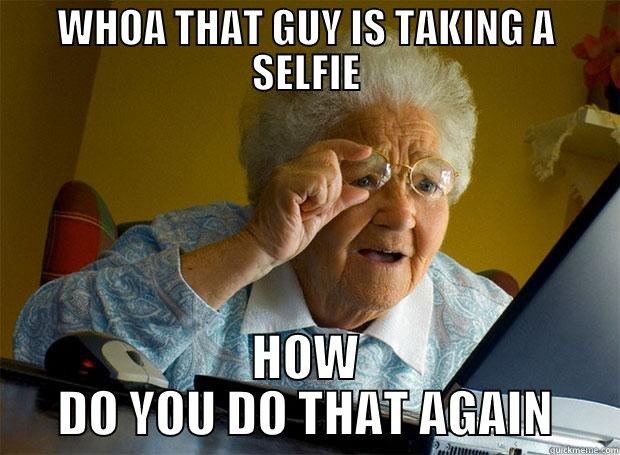 WHOA THAT GUY IS TAKING A SELFIE HOW DO YOU DO THAT AGAIN Grandma finds the Internet