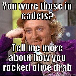 funny cadets - YOU WORE THOSE IN CADETS? TELL ME MORE ABOUT HOW YOU ROCKED OLIVE DRAB Condescending Wonka