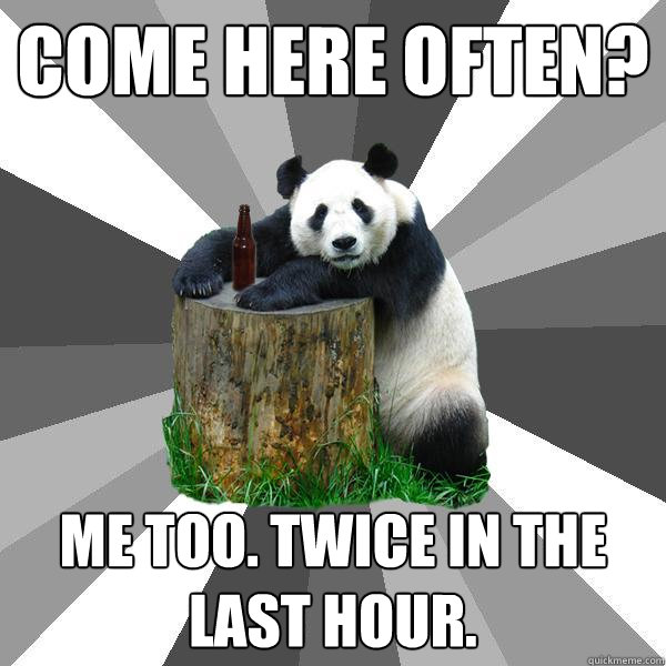 COME HERE OFTEN? ME TOO. TWICE IN THE LAST HOUR.  Pickup-Line Panda