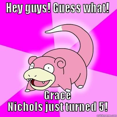 HEY GUYS! GUESS WHAT! GRACE NICHOLS JUST TURNED 5! Slowpoke