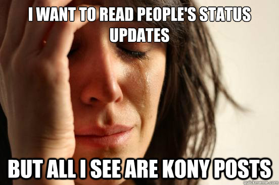 I want to read people's status updates But all I see are Kony Posts  First World Problems