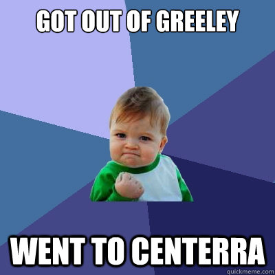 Got out of Greeley Went to centerra - Got out of Greeley Went to centerra  Success Kid