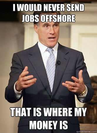 I would never send jobs offshore That is where my money is  Relatable Romney