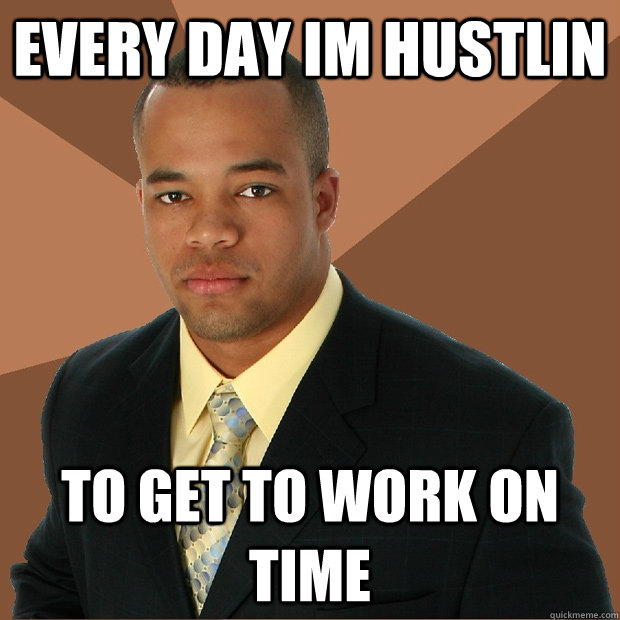 Every Day im hustlin to get to work on time  Successful Black Man