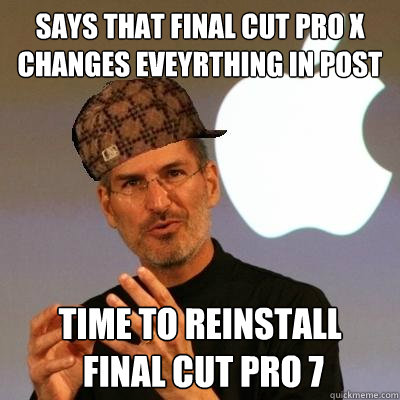 says that Final Cut Pro X changes eveyrthing in Post  time to reinstall
 Final Cut Pro 7  Scumbag Steve Jobs