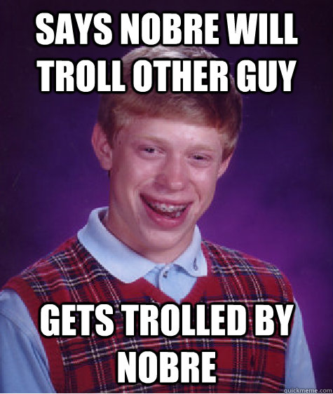 says nobre will troll other guy gets trolled by Nobre - says nobre will troll other guy gets trolled by Nobre  Bad Luck Brian