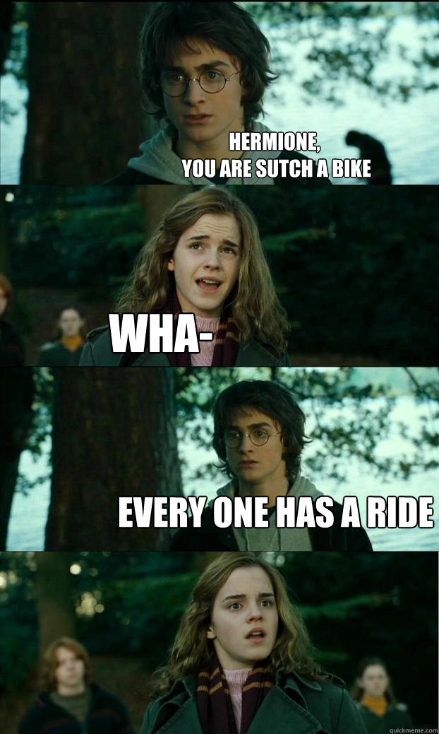 hermione,
 you are sutch a bike wha- every one has a ride  Horny Harry