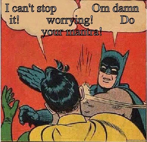 I CAN'T STOP            OM DAMN IT!         WORRYING!         DO YOUR MANTRA!  Batman Slapping Robin