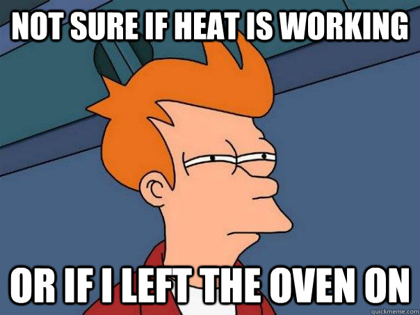 Not sure if heat is working or if i left the oven on  Futurama Fry