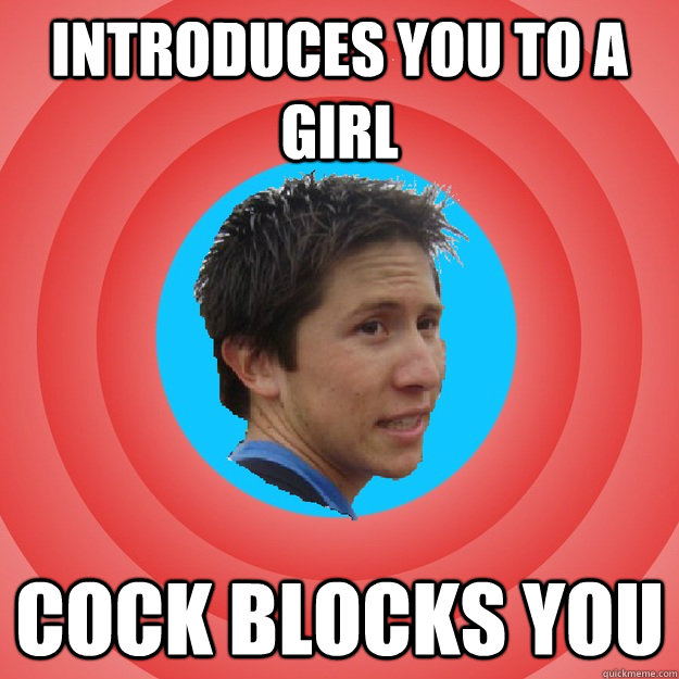 Introduces you to a Girl  Cock blocks you  Douchebag Dan