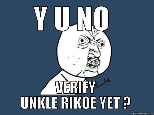 Y U NO  VERIFY UNKLE RIKOE YET ? Y U No