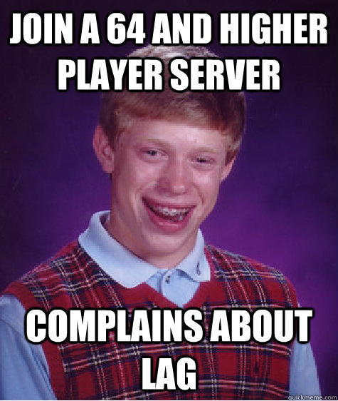 Join a 64 and higher player server Complains about lag  Bad Luck Brian