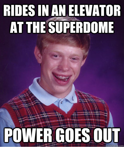 Rides in an elevator at the superdome power goes out  Bad Luck Brian