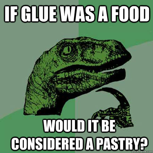 If glue was a food Would it be considered a pastry? - If glue was a food Would it be considered a pastry?  Philosoraptor