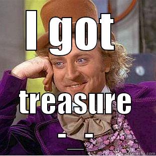 I GOT  TREASURE -_- Condescending Wonka