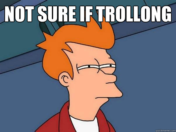 NOt sure if trollong   Futurama Fry