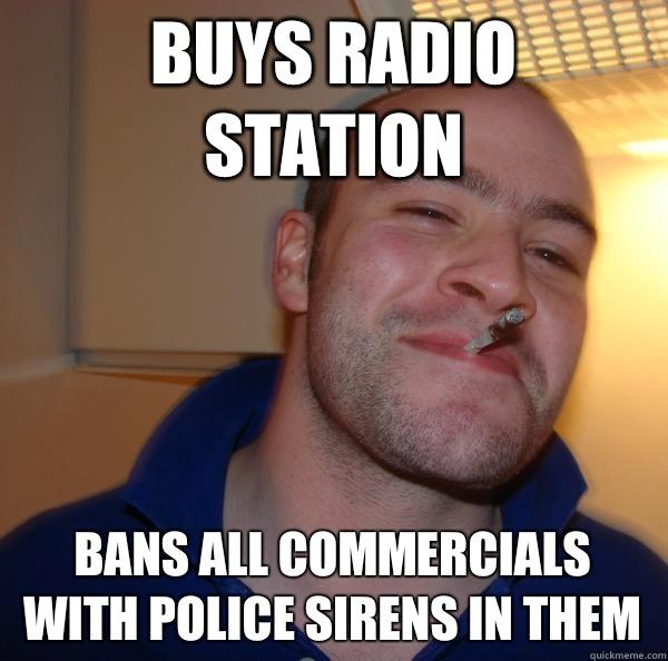 Buys radio station Bans all commercials with police sirens in them - Buys radio station Bans all commercials with police sirens in them  Good Guy Greg 