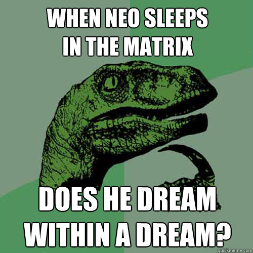 when neo sleeps 
in the matrix does he dream within a dream?  Philosoraptor