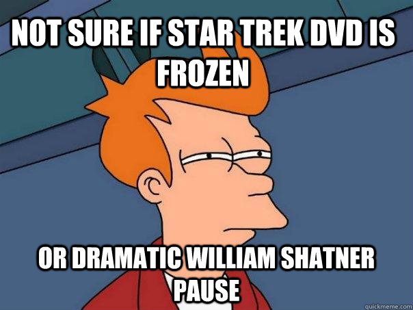 Not sure if Star Trek dvd is frozen or dramatic William Shatner pause - Not sure if Star Trek dvd is frozen or dramatic William Shatner pause  Futurama Fry