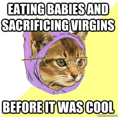 Eating babies and sacrificing virgins before it was cool  Hipster Kitty