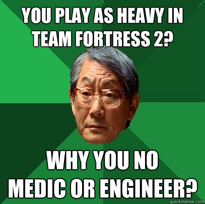 You play as Heavy in team fortress 2? Why you no      medic or engineer? - You play as Heavy in team fortress 2? Why you no      medic or engineer?  High Expectations Asian Father