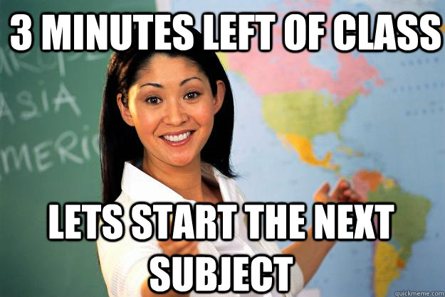 3 minutes left of class lets start the next subject - 3 minutes left of class lets start the next subject  Unhelpful High School Teacher