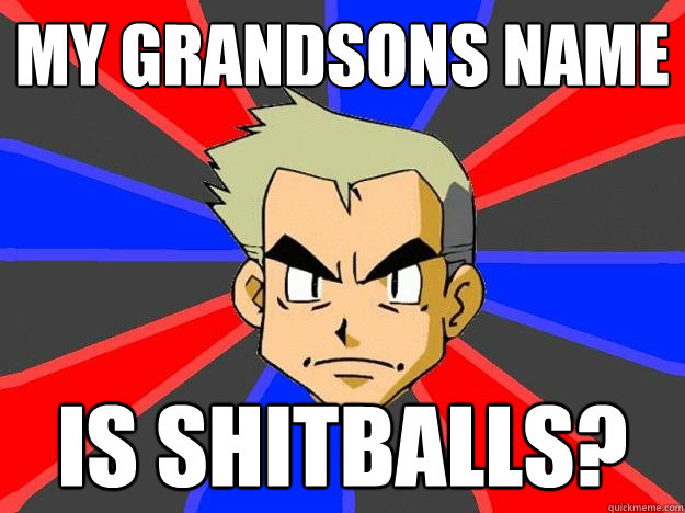 My grandsons name Is shitballs?  Professor Oak