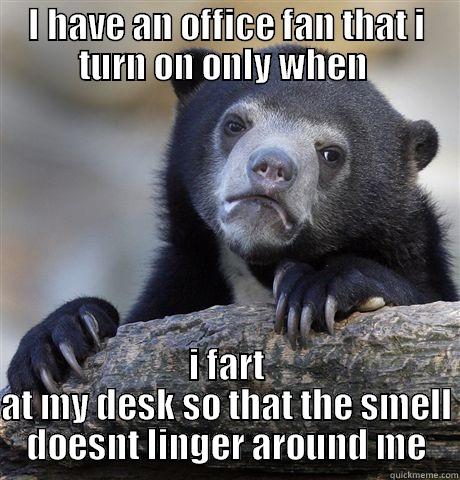 I HAVE AN OFFICE FAN THAT I TURN ON ONLY WHEN  I FART AT MY DESK SO THAT THE SMELL DOESNT LINGER AROUND ME Confession Bear